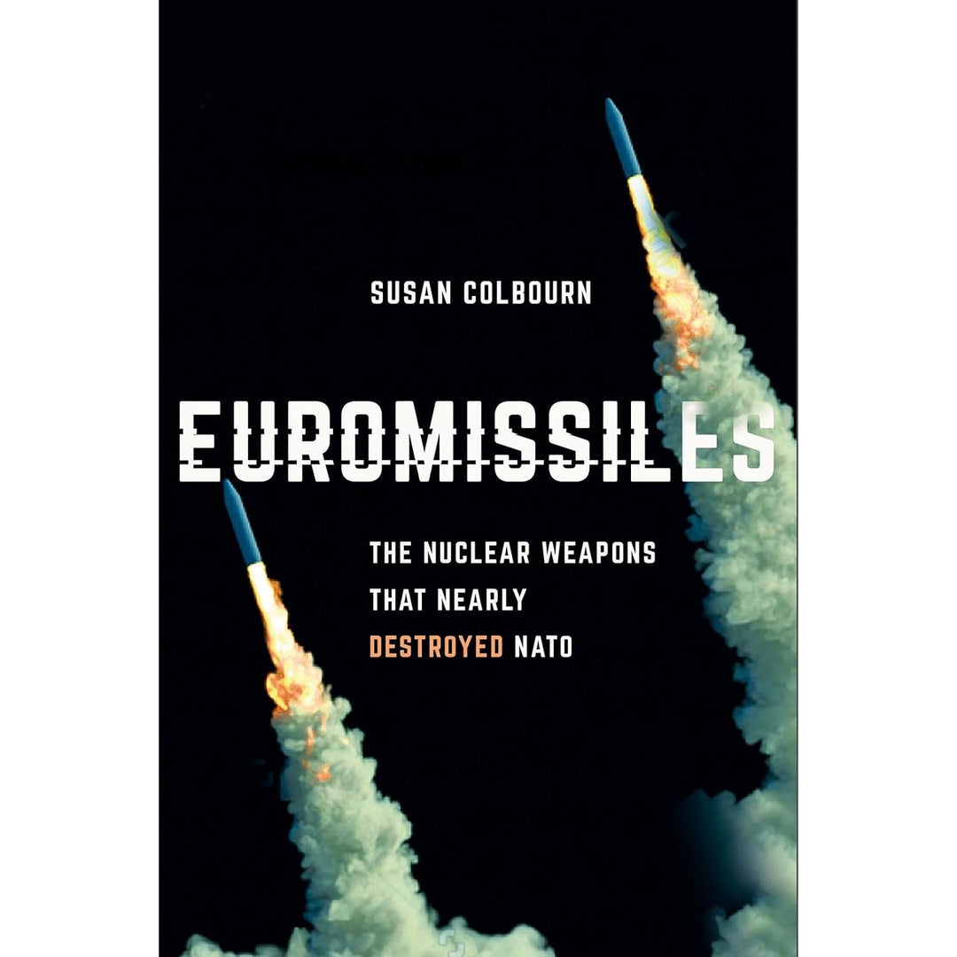 Euromissiles: The Nuclear Weapons That Nearly Destroyed NATO