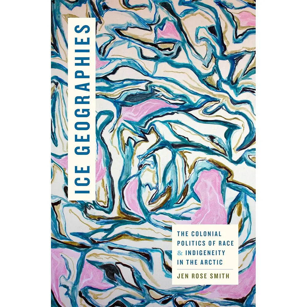 Ice Geographies: The Colonial Politics of Race and Indigeneity in the Arctic